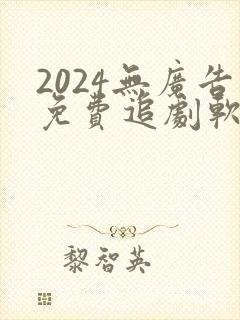 2024无广告免费追剧软件推荐下载