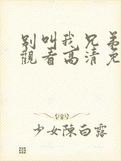 别叫我兄弟在线观看高清免费完整版