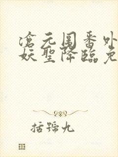 沧元图番外篇.妖圣降临免费观看