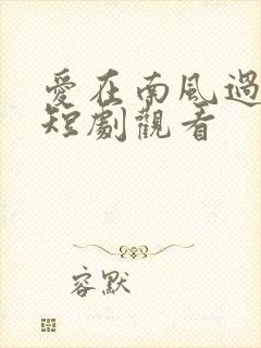 爱在南风过境时短剧观看