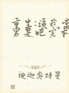 重生:逼我当渣男是吧完本