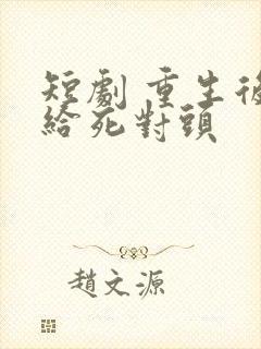 短剧 重生后嫁给死对头