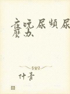 夜晚尿频尿多怎么办