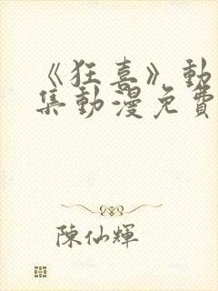 《狂喜》动漫全集动漫免费观看高清