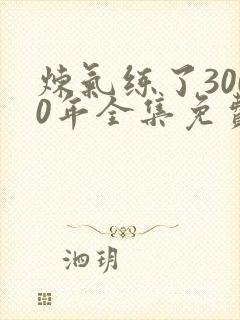 炼气练了3000年全集免费观看