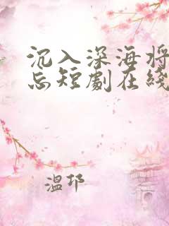 沉入深海将你遗忘短剧在线观看