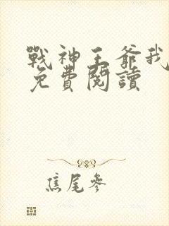 战神王爷我宠你免费阅读