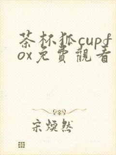 茶杯狐cupfox免费观看