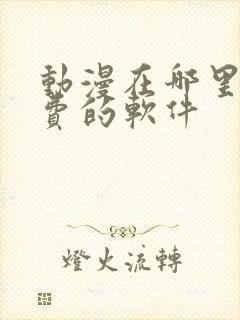 动漫在哪里看免费的软件