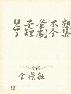 儿子爸不想努力了短剧全集观看