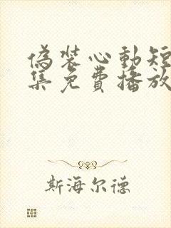 伪装心动短剧全集免费播放