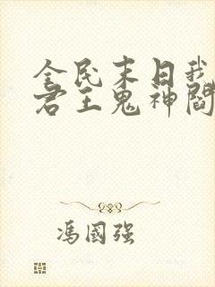 全民末日我病毒君王鬼神阎罗完结