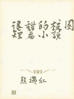 很甜的校园言情短篇小说