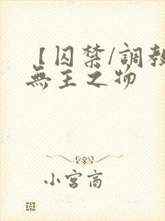 【囚禁/调教】无主之物