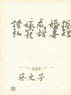 错嫁成婚总裁的私宠甜妻短剧合集