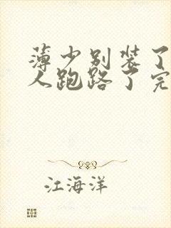 薄少别装了,夫人跑路了完整版短剧