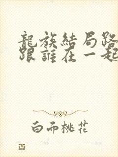 龙族结局路明非跟谁在一起了