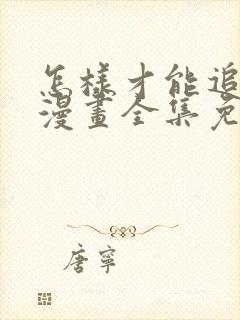 怎样才能追到你漫画全集免费看