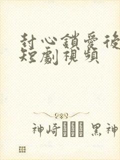 封心锁爱后开始短剧视频