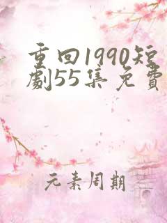 重回1990短剧55集免费观看
