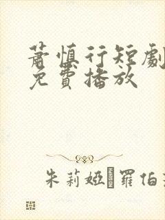 萧慎行短剧全集免费播放