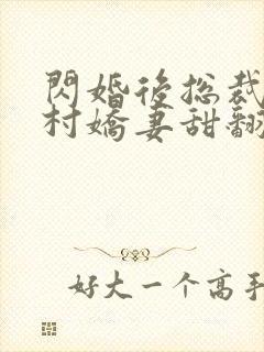 闪婚后总裁的农村娇妻甜翻了免费观看