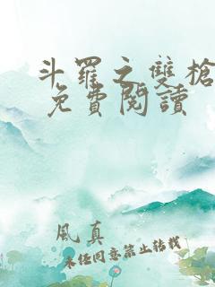 斗罗之双枪绝世 免费阅读