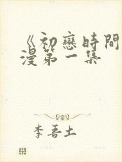 《初恋时间》动漫第一集