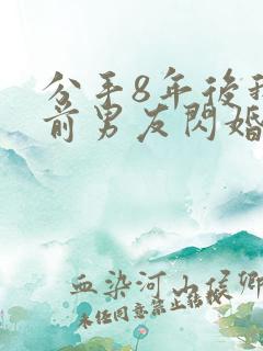 分手8年后我和前男友闪婚了短剧免费观看