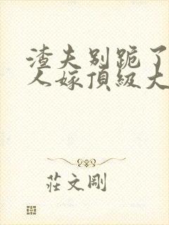 渣夫别跪了 夫人嫁顶级大佬