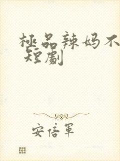 极品辣妈不好惹 短剧