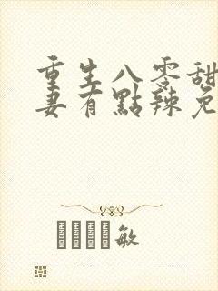 重生八零甜宠娇妻有点辣免费阅读