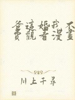 爸这婚我不结免费观看漫画