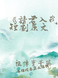 《请君入我怀》短剧原文