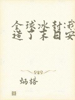 全球冰封:我打造了末日安全屋