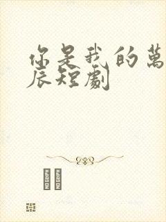 你是我的万千星辰短剧