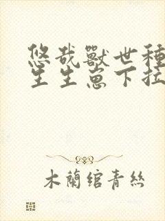 悠哉兽世种种田生生崽下拉式