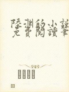 陆渊的小说全文免费阅读笔趣阁