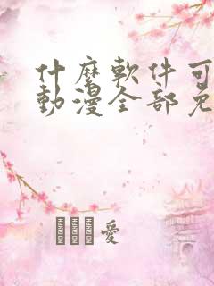 什么软件可以看动漫全部免费无广告