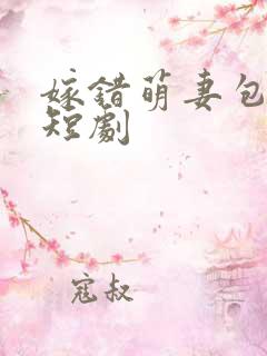 嫁错萌妻包甜的短剧