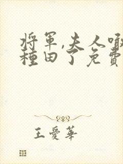 将军,夫人喊你种田了免费阅读无弹窗