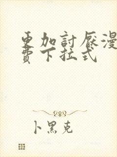 更加讨厌漫画免费下拉式