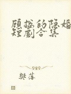 顾总的隐婚罪妻短剧合集