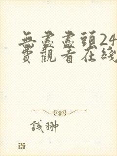 无尽尽头24免费观看在线观看电视剧