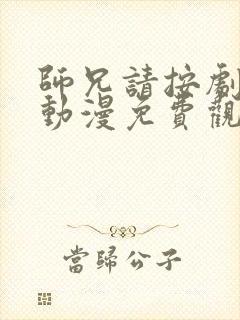 师兄请按剧本来动漫免费观看全集