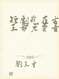 短剧我在古代当王爷免费看