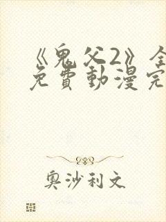 《鬼父2》全集免费动漫完整版