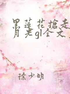 黑莲花抢走了白月光gl全文免费阅读