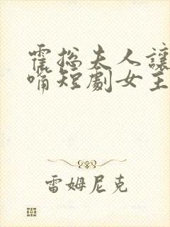 霍总夫人让你闭嘴短剧女主