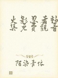 火影忍者动漫全集免费观看